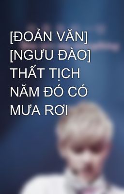 [ĐOẢN VĂN] [NGƯU ĐÀO] THẤT TỊCH NĂM ĐÓ CÓ MƯA RƠI