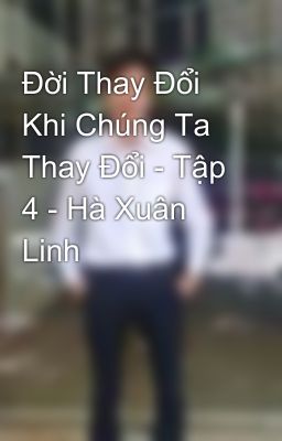 Đời Thay Đổi Khi Chúng Ta Thay Đổi - Tập 4 - Hà Xuân Linh