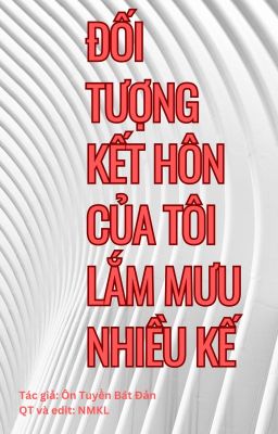 Đối tượng kết hôn của tôi lắm mưu nhiều kế [ĐAM][EDIT][HOÀN]