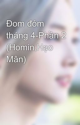 Đom đóm tháng 4-Phần 2 (Homin,Hạo Mân)