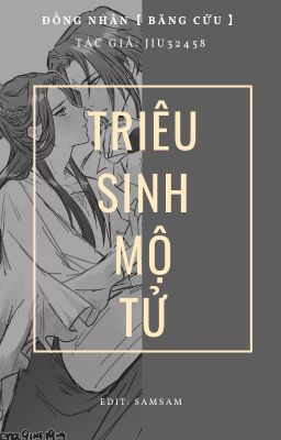 [ĐỒNG NHÂN BĂNG CỬU] TRIÊU SINH MỘ TỬ