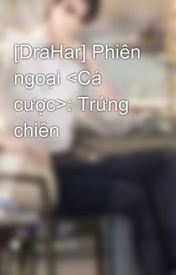 [DraHar] Phiên ngoại <Cá cược>: Trứng chiên