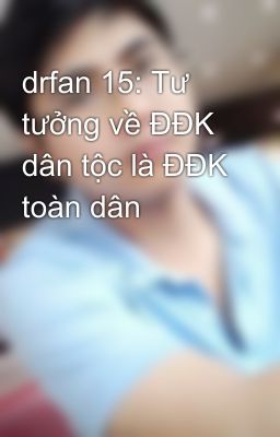 drfan 15: Tư tưởng về ĐĐK dân tộc là ĐĐK toàn dân