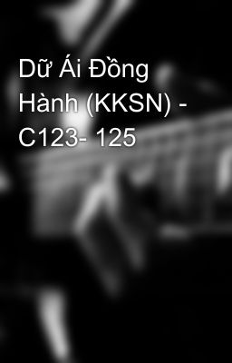 Dữ Ái Đồng Hành (KKSN) - C123- 125