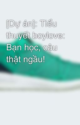 [Dự án]: Tiểu thuyết boylove: Bạn học, cậu thật ngầu!