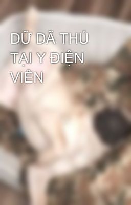 DỮ DÃ THÚ TẠI Y ĐIỆN VIÊN