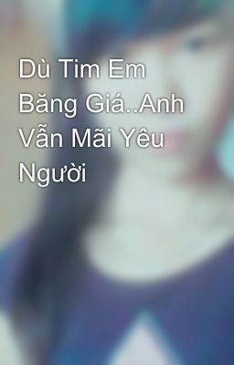 Dù Tim Em Băng Giá..Anh Vẫn Mãi Yêu Người