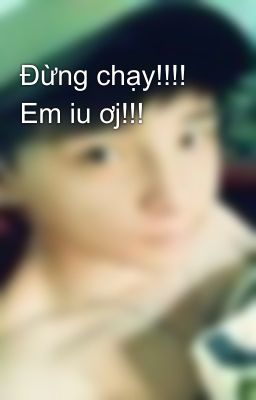 Đừng chạy!!!! Em iu ơj!!!