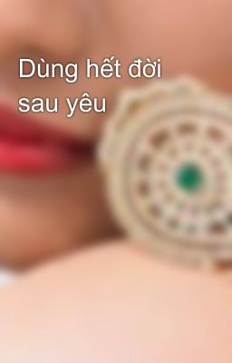 Dùng hết đời sau yêu