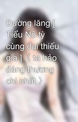 Đường lăng [ Tiểu Nô tỳ cùng đại thiếu gia ]〈 ta hảo đáng thương chi nhất 〉