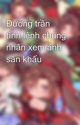 Đương trần tình lệnh chúng nhân xem ảnh sân khấu