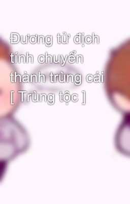 Đương tử địch tính chuyển thành trùng cái [ Trùng tộc ]