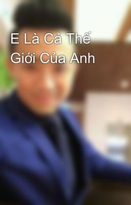 E Là Cả Thế Giới Của Anh 