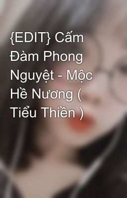 {EDIT} Cấm Đàm Phong Nguyệt - Mộc Hề Nương ( Tiểu Thiền )