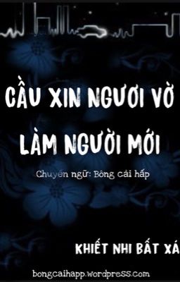 [EDIT] CẦU XIN NGƯƠI VỜ LÀM NGƯỜI MỚI (HOÀN)