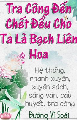 [Edit ĐM] Tra công đến chết vẫn cho ta là Bạch Liên Hoa- Đường Vĩ Soái.