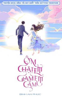 [Edit - Hoàn] Ôm Chặt Em, Giam Cầm Em - Bình An Phúc