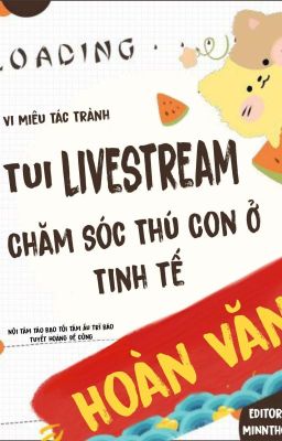 [ EDIT - Từ Chương 12 ] TÔI LIVESTREAM CHĂM SÓC THÚ CON Ở TINH TẾ