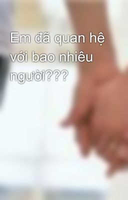 Em đã quan hệ với bao nhiêu người???