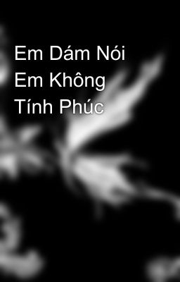 Em Dám Nói Em Không Tính Phúc