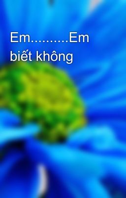 Em..........Em biết không