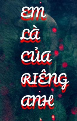 EM LÀ CỦA RIÊNG ANH