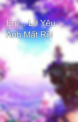 Em... Lỡ Yêu Anh Mất Rồi