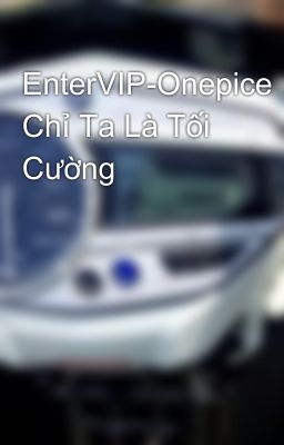 EnterVIP-Onepice Chỉ Ta Là Tối Cường