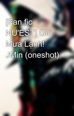 [Fan fic NU'EST] Gió Mưa Lạnh! JMin (oneshot)