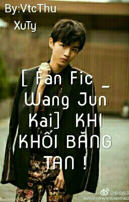 [ Fan Fic _ Wang Jun Kai]  KHI KHỐI BĂNG TAN !