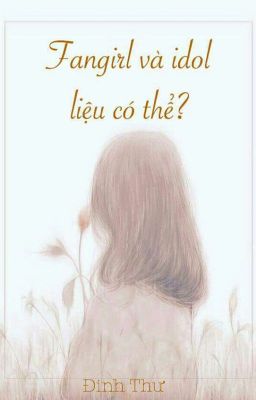 Fan Girl và Idol liệu sẽ có thể ? [ Fanfic ]