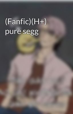 (Fanfic)(H+) pure segg