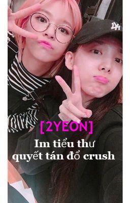 [Fanfic]Im tiểu thư quyết tán đổ crush   (2yeon)