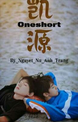 [Fanfic Oneshort][ Khải Nguyên ] Oneshort Tổng Hợp