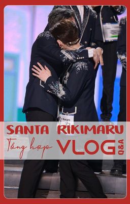 [Fanfic/SanRi] SANTA RIKIMARU - TỔNG HỢP VLOG + Q&A (On Go-ing) - Lynx210