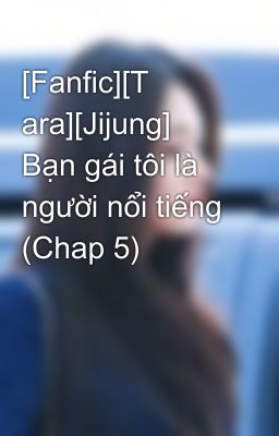 [Fanfic][T ara][Jijung] Bạn gái tôi là người nổi tiếng (Chap 5)