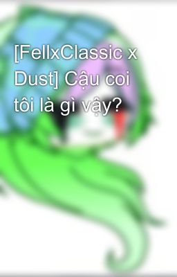 [FellxClassic x Dust] Cậu coi tôi là gì vậy?