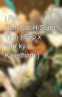 | Fic Dịch/CaoH/Song Tính | Sếp x Thư ký ( Kavetham )