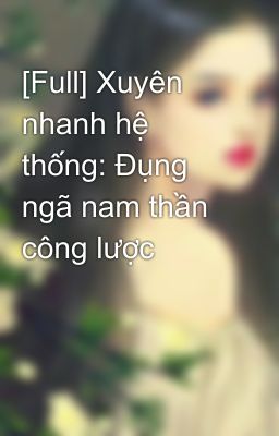 [Full] Xuyên nhanh hệ thống: Đụng ngã nam thần công lược