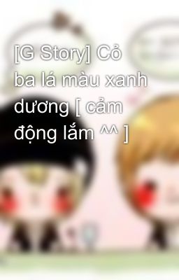 [G Story] Cỏ ba lá màu xanh dương [ cảm động lắm ^^ ]