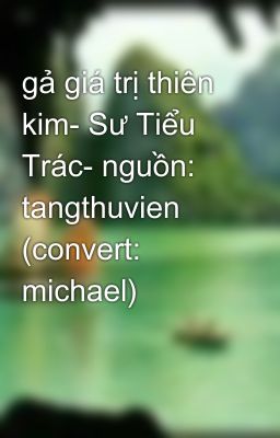 gả giá trị thiên kim- Sư Tiểu Trác- nguồn: tangthuvien (convert: michael)