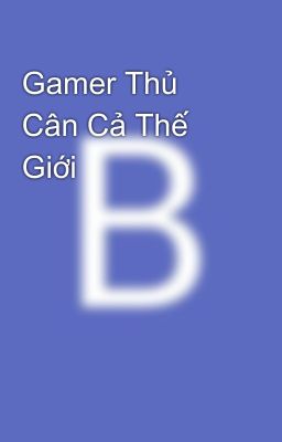 Gamer Thủ Cân Cả Thế Giới