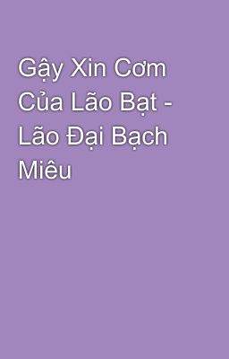 Gậy Xin Cơm Của Lão Bạt - Lão Đại Bạch Miêu