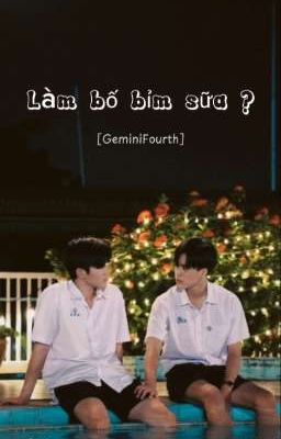 [GeminiFourth] Làm bố bỉm sữa ?