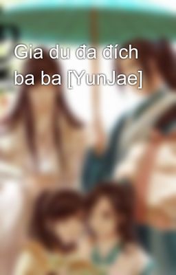 Gia du đa đích ba ba [YunJae]