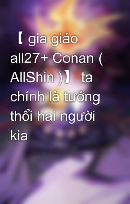 【 gia giáo all27+ Conan ( AllShin )】 ta chính là tưởng thổi hai người kia