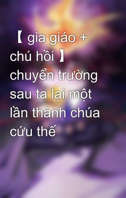 【 gia giáo + chú hồi 】 chuyển trường sau ta lại một lần thành chúa cứu thế