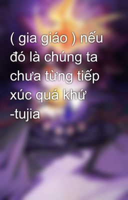 ( gia giáo ) nếu đó là chúng ta chưa từng tiếp xúc quá khứ -tujia