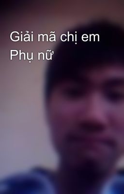 Giải mã chị em Phụ nữ