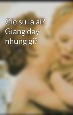 Gie su la ai? Giang day nhung gi?